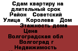 Сдам квартиру на длительный срок › Район ­ Советский › Улица ­ Королева › Дом ­ 3/1 › Этажность дома ­ 5 › Цена ­ 10 000 - Волгоградская обл., Волгоград г. Недвижимость » Квартиры аренда   . Волгоградская обл.